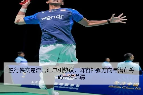 独行侠交易流言汇总引热议，阵容补强方向与潜在筹码一次说清
